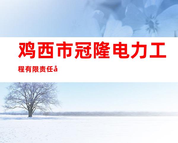 鸡西市冠隆电力工程有限责任公司
